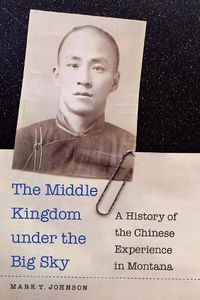 Cover image for The Middle Kingdom under the Big Sky: A History of the Chinese Experience in Montana