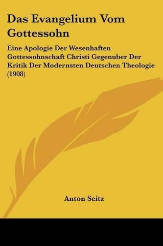 Cover image for Das Evangelium Vom Gottessohn: Eine Apologie Der Wesenhaften Gottessohnschaft Christi Gegenuber Der Kritik Der Modernsten Deutschen Theologie (1908)