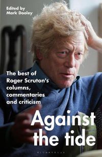 Cover image for Against the Tide: The best of Roger Scruton's columns, commentaries and criticism