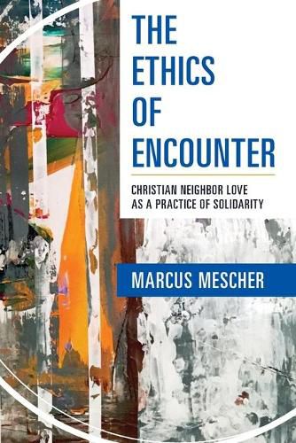 Cover image for The Ethics of Encounter: Christian Neighbor Love as a Practice of Solidarity