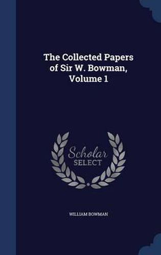 Cover image for The Collected Papers of Sir W. Bowman; Volume 1