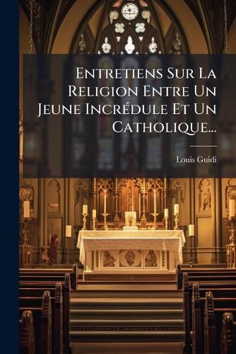 Cover image for Entretiens Sur La Religion Entre Un Jeune Incr Dule Et Un Catholique...