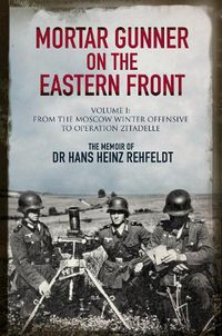 Cover image for Mortar Gunner on the Eastern Front: The Memoir of Dr Hans Rehfeldt - Volume I: From the Moscow Winter Offensive to Operation Zitadelle