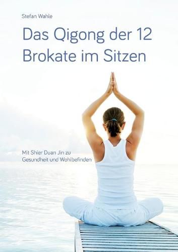 Cover image for Das Qigong der 12 Brokate im Sitzen: Mit Shier Duan Jin zu Gesundheit und Wohlbefinden