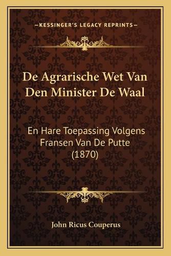 Cover image for de Agrarische Wet Van Den Minister de Waal: En Hare Toepassing Volgens Fransen Van de Putte (1870)
