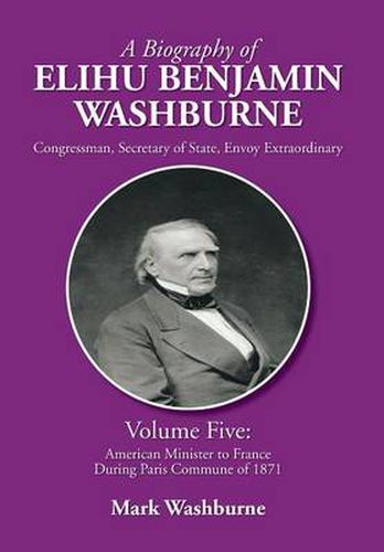 Cover image for A Biography of Elihu Benjamin Washburne: Volume Five: American Minister to France During Paris Commune of 1871