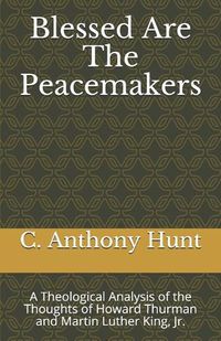 Cover image for Blessed Are The Peacemakers: A Theological Analysis of the Thoughts of Howard Thurman and Martin Luther King, Jr.