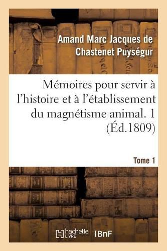 Cover image for Memoires Pour Servir A l'Histoire Et A l'Etablissement Du Magnetisme Animal. Tome 1