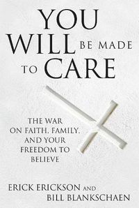 Cover image for You Will Be Made to Care: The War on Faith, Family, and Your Freedom to Believe