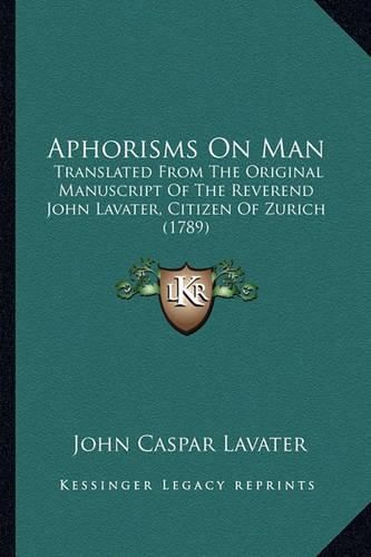 Cover image for Aphorisms on Man: Translated from the Original Manuscript of the Reverend John Lavater, Citizen of Zurich (1789)