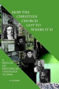Cover image for How The Christian Church Got To Where It Is: A Sketch of Historical Theology to 1900