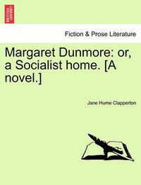 Cover image for Margaret Dunmore: Or, a Socialist Home. [A Novel.] Second Edition.