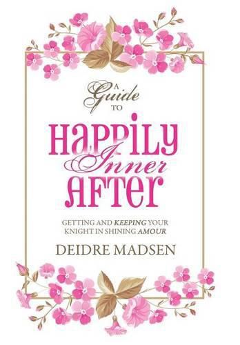 Cover image for Happily Inner After: A Guide to Getting and Keeping Your Knight in Shining Amour