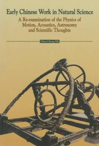 Cover image for Early Chinese Work in Natural Science: A Re-examination of the Physics of Motion, Acoustics, Astronomy and Scientific Thoughts