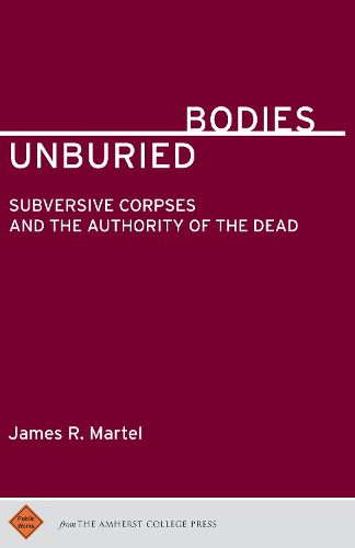 Unburied Bodies: Subversive Corpses and the Authority of the Dead