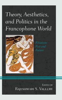 Cover image for Theory, Aesthetics, and Politics in the Francophone World: Filiations Past and Future