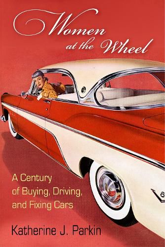 Cover image for Women at the Wheel: A Century of Buying, Driving, and Fixing Cars