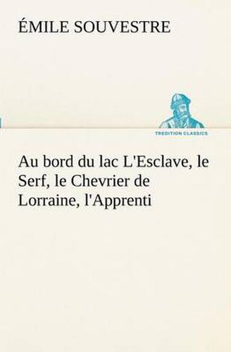 Cover image for Au bord du lac L'Esclave, le Serf, le Chevrier de Lorraine, l'Apprenti