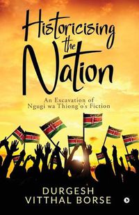 Cover image for Historicising the Nation: An Excavation of Ngugi wa Thiong'o's Fiction