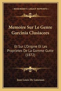 Cover image for Memoire Sur Le Genre Garcinia Clusiacees: Et Sur L'Origine Et Les Proprietes de La Gomme Gutte (1872)