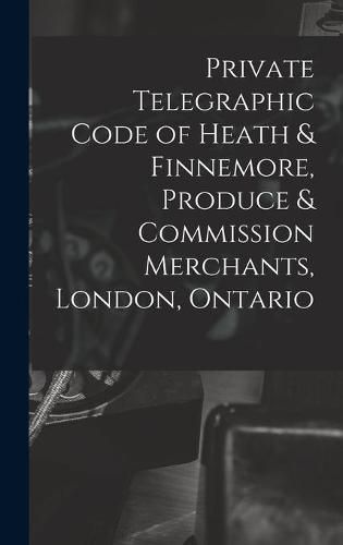 Cover image for Private Telegraphic Code of Heath & Finnemore, Produce & Commission Merchants, London, Ontario [microform]