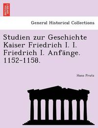 Cover image for Studien Zur Geschichte Kaiser Friedrich I. I. Friedrich I. Anf nge. 1152-1158.