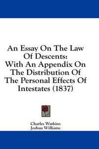 Cover image for An Essay on the Law of Descents: With an Appendix on the Distribution of the Personal Effects of Intestates (1837)