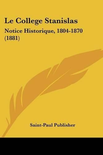 Cover image for Le College Stanislas: Notice Historique, 1804-1870 (1881)