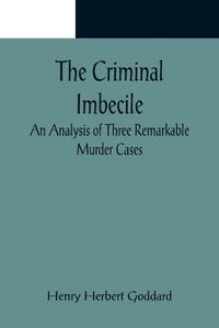 Cover image for The Criminal Imbecile; An Analysis of Three Remarkable Murder Cases