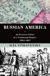 Cover image for Russian America: An Overseas Colony of a Continental Empire, 1804-1867