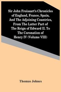 Cover image for Sir John Froissart'S Chronicles Of England, France, Spain, And The Adjoining Countries, From The Latter Part Of The Reign Of Edward Ii. To The Coronation Of Henry Iv (Volume Viii)