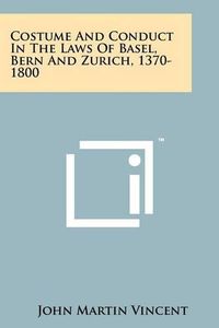Cover image for Costume and Conduct in the Laws of Basel, Bern and Zurich, 1370-1800