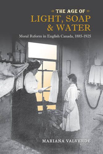 Cover image for The Age of Light, Soap, and Water: Moral Reform in English Canada, 1885-1925