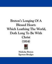 Cover image for Breton's Longing Of A Blessed Heart: Which Loathing The World, Doth Long To Be With Christ (1814)