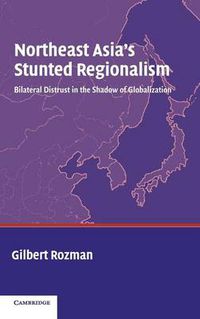 Cover image for Northeast Asia's Stunted Regionalism: Bilateral Distrust in the Shadow of Globalization