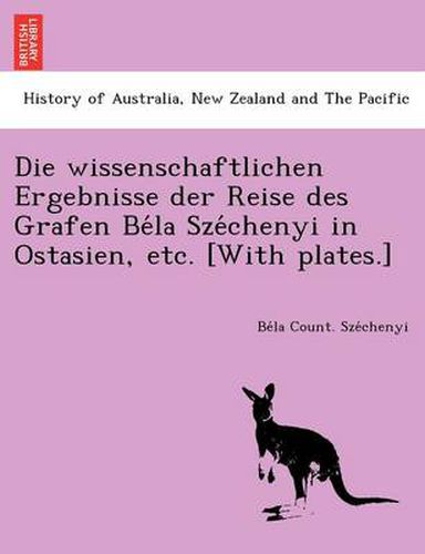 Cover image for Die Wissenschaftlichen Ergebnisse Der Reise Des Grafen Be La Sze Chenyi in Ostasien, Etc. [With Plates.]