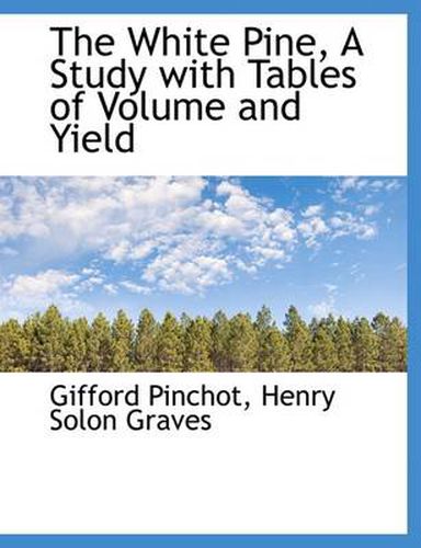 Cover image for The White Pine, A Study with Tables of Volume and Yield