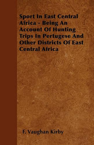 Cover image for Sport In East Central Africa - Being An Account Of Hunting Trips In Pertugese And Other Districts Of East Central Africa