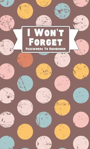 Cover image for I Won't Forget Passwords To Remember: Hardback Cover Password Tracker And Information Keeper With Alphabetical Index For Social Media, Website and Online Accounts With Vintage Polka Dots