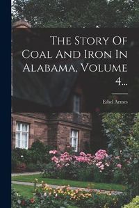 Cover image for The Story Of Coal And Iron In Alabama, Volume 4...