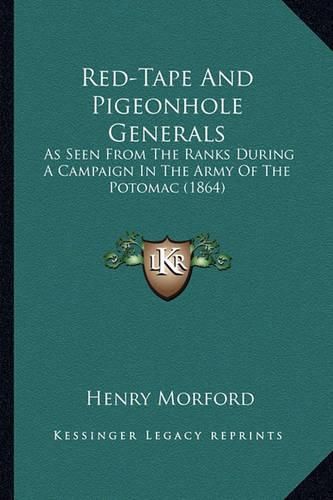 Red-Tape and Pigeonhole Generals Red-Tape and Pigeonhole Generals: As Seen from the Ranks During a Campaign in the Army of the as Seen from the Ranks During a Campaign in the Army of the Potomac (1864) Potomac (1864)