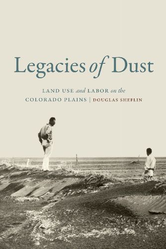 Cover image for Legacies of Dust: Land Use and Labor on the Colorado Plains