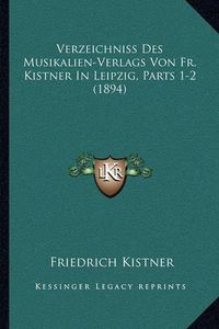 Cover image for Verzeichniss Des Musikalien-Verlags Von Fr. Kistner in Leipzig, Parts 1-2 (1894)