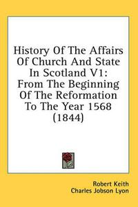 Cover image for History of the Affairs of Church and State in Scotland V1: From the Beginning of the Reformation to the Year 1568 (1844)