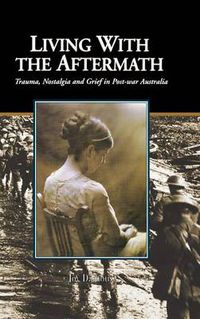 Cover image for Living with the Aftermath: Trauma, Nostalgia and Grief in Post-War Australia