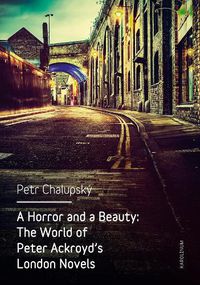 Cover image for A Horror and a Beauty: The World of Peter Ackroyd's London Novels