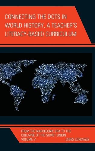 Cover image for Connecting the Dots in World History, A Teacher's Literacy Based Curriculum: From the Napoleonic Era to the Collapse of the Soviet Union
