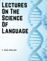 Cover image for Lectures On The Science Of Language