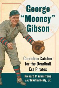 Cover image for George  Mooney  Gibson: Canadian Catcher for the Deadball Era Pirates