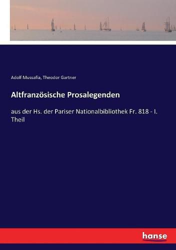 Altfranzoesische Prosalegenden: aus der Hs. der Pariser Nationalbibliothek Fr. 818 - I. Theil